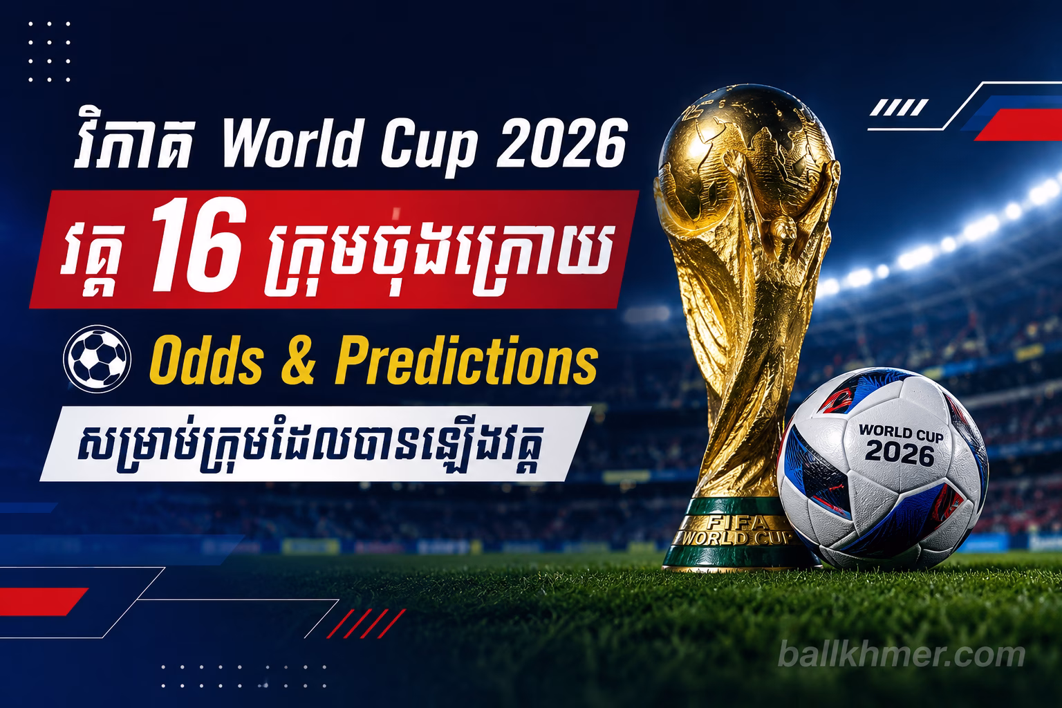 វិភាគ World Cup 2026 វគ្គ 16 ក្រុមចុងក្រោយ Odds & Predictions សម្រាប់ក្រុមដែលបានឡើងវគ្គ