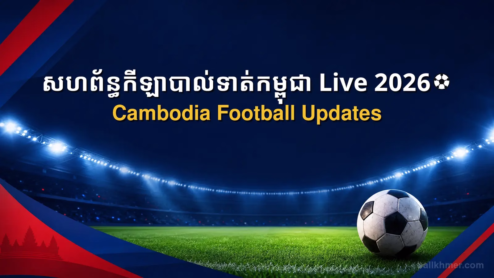 សហព័ន្ធកីឡាបាល់ទាត់កម្ពុជា Live 2026 Cambodia Football Updates